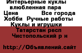 Интерьерные куклы  - влюбленная пара.  › Цена ­ 2 800 - Все города Хобби. Ручные работы » Куклы и игрушки   . Татарстан респ.,Чистопольский р-н